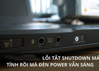 Cách khắc phục tắt shutdown máy tính rồi mà đèn power vẫn sáng